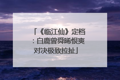 《临江仙》定档：白鹿曾舜晞恨爽对决极致拉扯