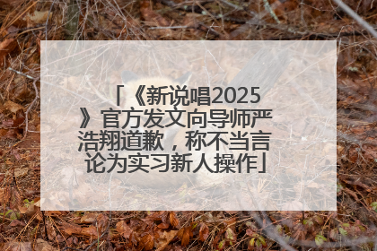 《新说唱2025》官方发文向导师严浩翔道歉，称不当言论为实习新人操作