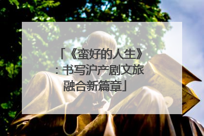 《蛮好的人生》：书写沪产剧文旅融合新篇章
