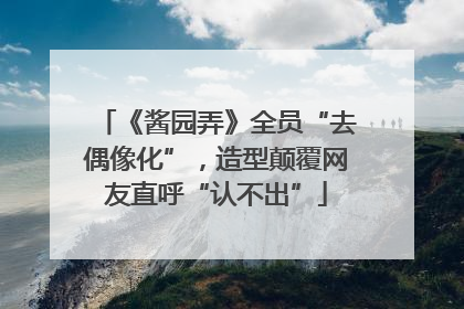 《酱园弄》全员“去偶像化”，造型颠覆网友直呼“认不出”