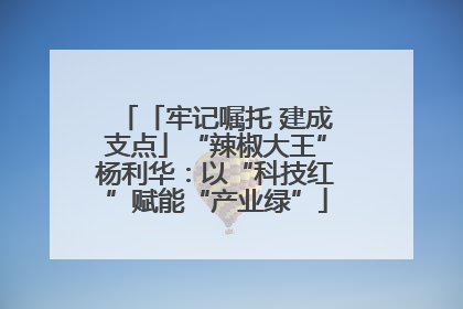 「牢记嘱托 建成支点」“辣椒大王”杨利华：以“科技红”赋能“产业绿”