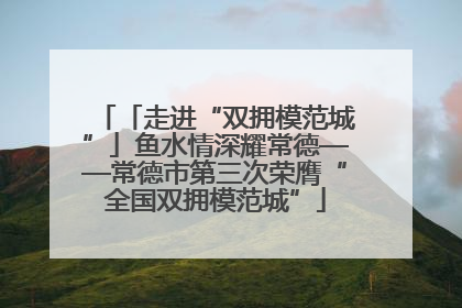 「走进“双拥模范城”」鱼水情深耀常德——常德市第三次荣膺“全国双拥模范城”