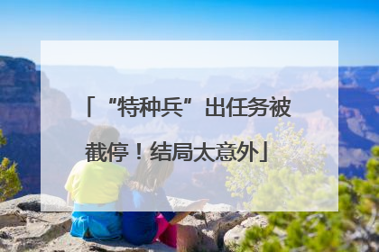 “特种兵”出任务被截停！结局太意外