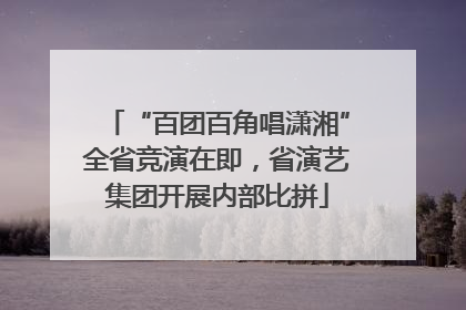 “百团百角唱潇湘”全省竞演在即，省演艺集团开展内部比拼