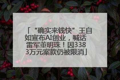 “确实来钱快”王自如宣布AI创业，喊话雷军董明珠！因3383万元案款仍被限消