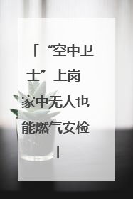 “空中卫士”上岗 家中无人也能燃气安检