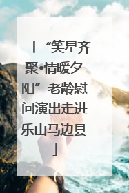 “笑星齐聚•情暖夕阳”老龄慰问演出走进乐山马边县
