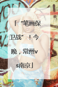 “笔画保卫战”！今晚，常州vs南京