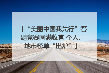 “美丽中国我先行”答题竞赛圆满收官 个人、地市榜单“出炉”
