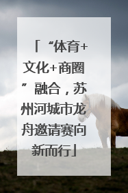 “体育+文化+商圈”融合，苏州河城市龙舟邀请赛向新而行