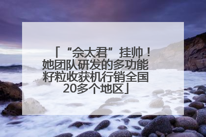 “佘太君”挂帅！她团队研发的多功能籽粒收获机行销全国20多个地区