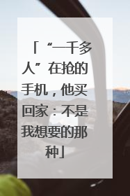 “一千多人”在抢的手机，他买回家：不是我想要的那种