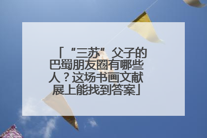 “三苏”父子的巴蜀朋友圈有哪些人？这场书画文献展上能找到答案