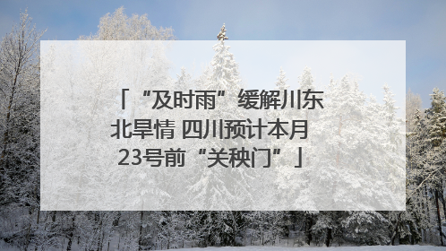 “及时雨”缓解川东北旱情 四川预计本月23号前“关秧门”