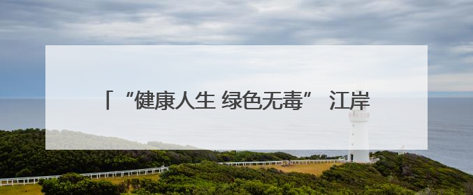 “健康人生 绿色无毒” 江岸公安带您识毒、防毒、拒毒！
