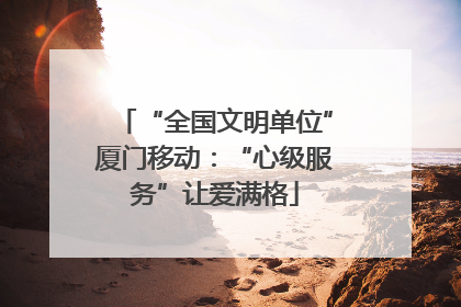 “全国文明单位”厦门移动：“心级服务”让爱满格