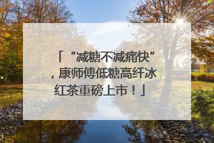 “减糖不减痛快”，康师傅低糖高纤冰红茶重磅上市！