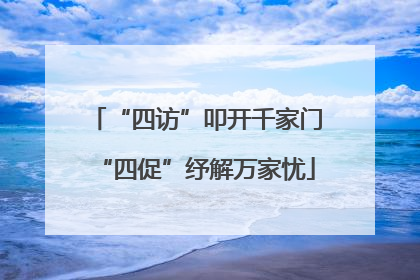 “四访”叩开千家门“四促”纾解万家忧