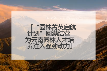 “园林菁英启航计划”圆满结营 为云南园林人才培养注入强劲动力