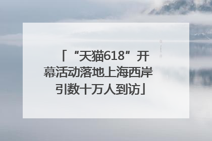 “天猫618”开幕活动落地上海西岸 引数十万人到访