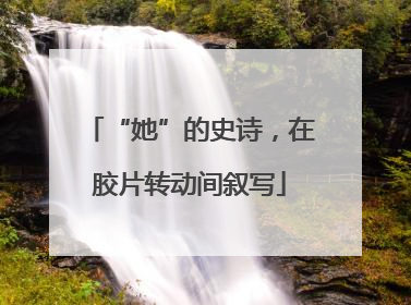 “她”的史诗，在胶片转动间叙写