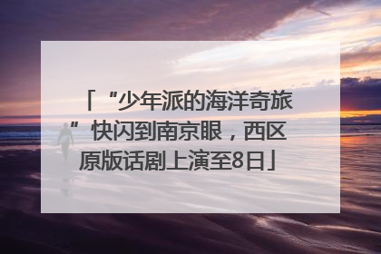 “少年派的海洋奇旅”快闪到南京眼，西区原版话剧上演至8日