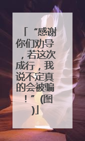 “感谢你们劝导，若这次成行，我说不定真的会被骗！”(图)