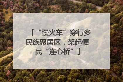 “慢火车”穿行多民族聚居区，架起便民“连心桥”