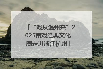 “戏从温州来”2025南戏经典文化周走进浙江杭州