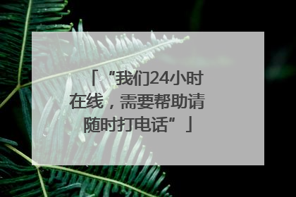 “我们24小时在线，需要帮助请随时打电话”