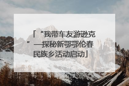 “我带车友游逊克”—探秘新鄂鄂伦春民族乡活动启动