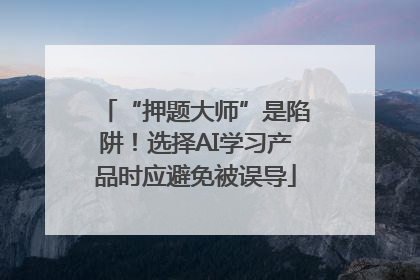 “押题大师”是陷阱！选择AI学习产品时应避免被误导
