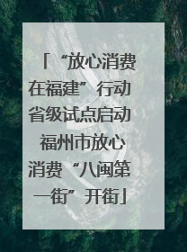 “放心消费在福建”行动省级试点启动 福州市放心消费“八闽第一街”开街