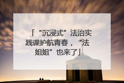 “沉浸式”法治实践课护航青春，“法姐姐”也来了