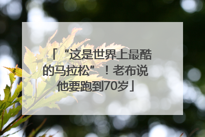 “这是世界上最酷的马拉松”!老布说他要跑到70岁