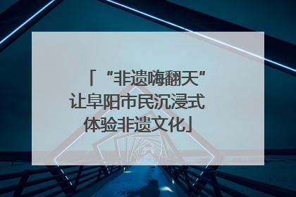 “非遗嗨翻天”让阜阳市民沉浸式体验非遗文化