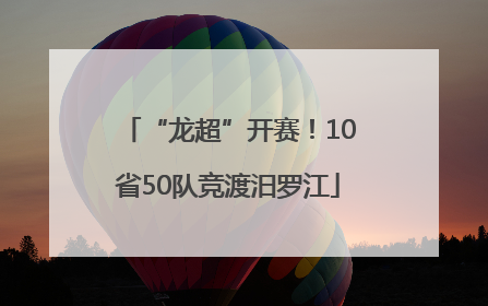 “龙超”开赛！10省50队竞渡汨罗江