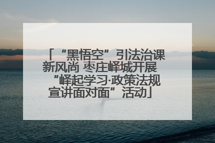 “黑悟空”引法治课新风尚 枣庄峄城开展“峄起学习·政策法规宣讲面对面”活动