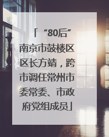 “80后”南京市鼓楼区区长方靖，跨市调任常州市委常委、市政府党组成员