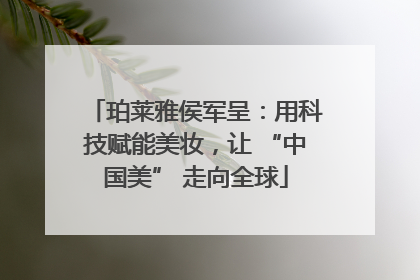 珀莱雅侯军呈：用科技赋能美妆，让 “中国美” 走向全球