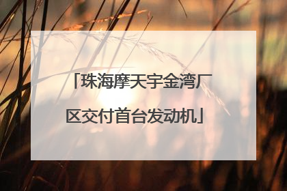 珠海摩天宇金湾厂区交付首台发动机