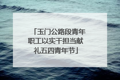 玉门公路段青年职工以实干担当献礼五四青年节