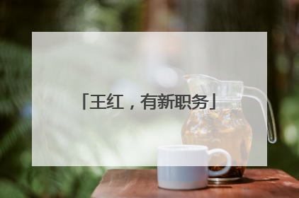 王红，有新职务