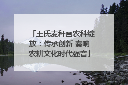 王氏麦秆画农科绽放：传承创新 奏响农耕文化时代强音