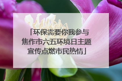 环保需要你我参与 焦作市六五环境日主题宣传点燃市民热情