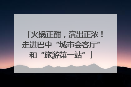 火锅正酣，演出正浓！走进巴中“城市会客厅”和“旅游第一站”