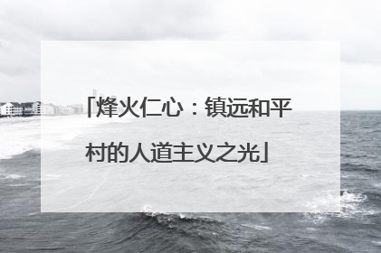 烽火仁心：镇远和平村的人道主义之光