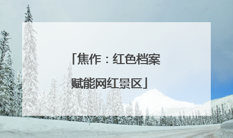焦作：红色档案赋能网红景区