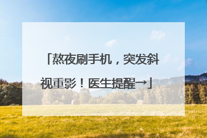 熬夜刷手机，突发斜视重影！医生提醒→