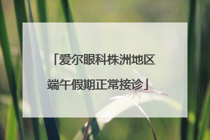 爱尔眼科株洲地区端午假期正常接诊
